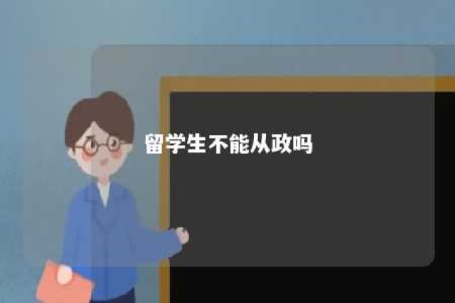 留学生不能从政吗 留学生不能从政吗现在