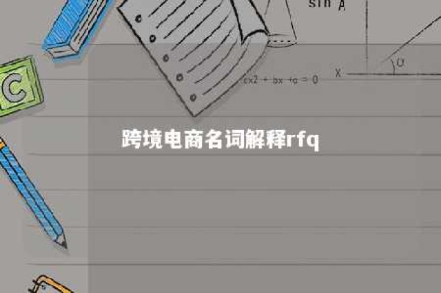 跨境电商名词解释rfq 跨境电商名词解释:境内外供应商的优劣势对比