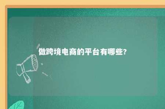 做跨境电商的平台有哪些? 做跨境电商的平台有哪些名字